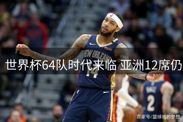 世界杯64队时代来临 亚洲12席仍难容中国男足