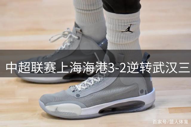 中超联赛上海海港3-2逆转武汉三镇 安佩姆独中两元助球队取胜