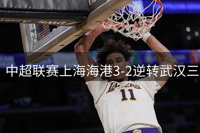 中超联赛上海海港3-2逆转武汉三镇 安佩姆独中两元助球队取胜