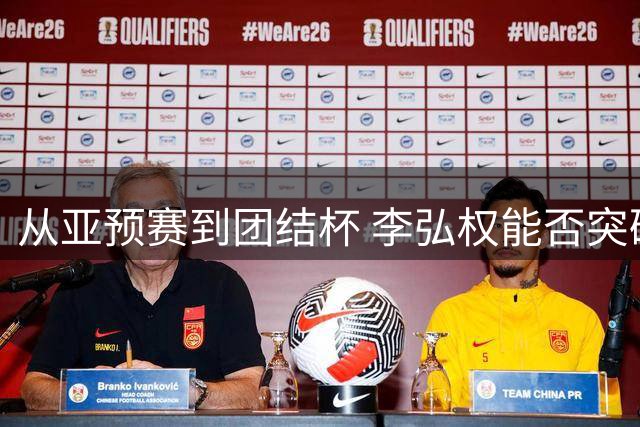 从亚预赛到团结杯 李弘权能否突破职业瓶颈？