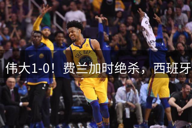 伟大1-0！费兰加时绝杀，西班牙16年后再夺冠，梅西无缘卫冕