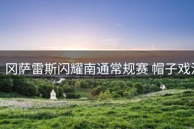 冈萨雷斯闪耀南通常规赛 帽子戏法助球队大胜赣联