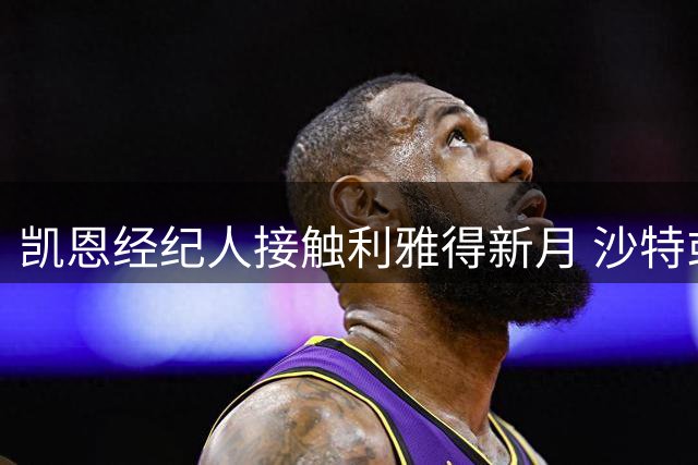 凯恩经纪人接触利雅得新月 沙特或成未来选择