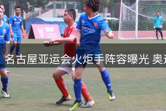 名古屋亚运会火炬手阵容曝光 奥运三冠王领衔首棒