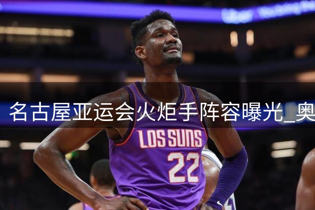 名古屋亚运会火炬手阵容曝光 奥运三冠王领衔首棒