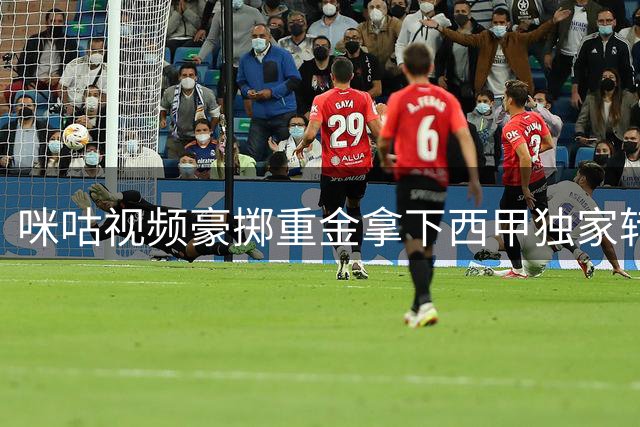 咪咕视频豪掷重金拿下西甲独家转播权 中国球迷观赛格局生变