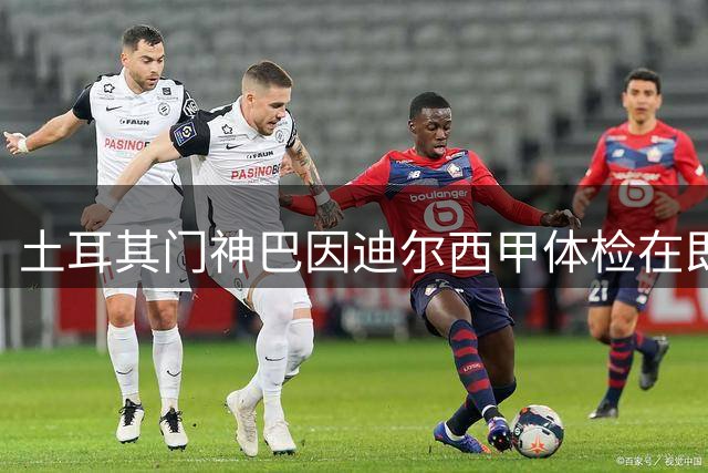 土耳其门神巴因迪尔西甲体检在即 曼联开启阵容精简计划