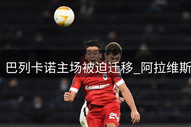 巴列卡诺主场被迫迁移 阿拉维斯有望客场取分