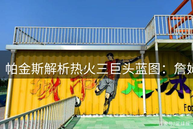 帕金斯解析热火三巨头蓝图：詹姆斯联手字母哥阿德巴约将统治东部