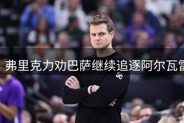 弗里克力劝巴萨继续追逐阿尔瓦雷斯