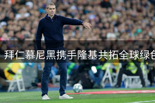 拜仁慕尼黑携手隆基共拓全球绿色能源市场