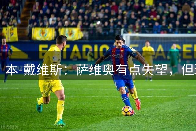 本-戴维斯：萨维奥有点失望，但球最后碰到我确实算我的进球
