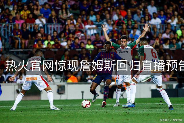 热火官网惊现詹姆斯回归直播预告 球队紧急澄清：仅为预案