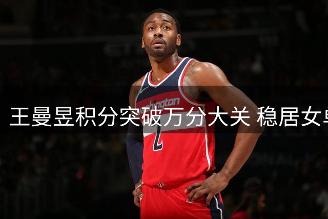 王曼昱积分突破万分大关 稳居女单世界第二