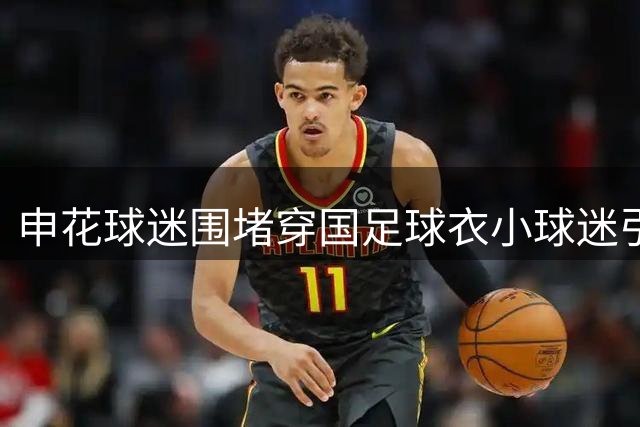 申花球迷围堵穿国足球衣小球迷引争议 武磊发声谴责