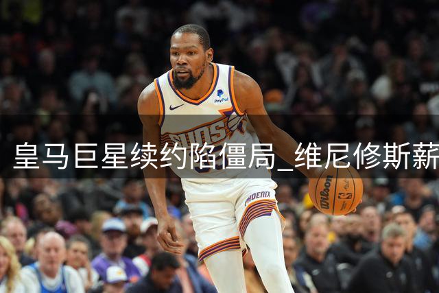 皇马巨星续约陷僵局 维尼修斯薪资要求直逼姆巴佩