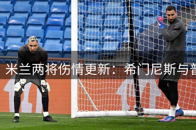 米兰两将伤情更新：希门尼斯与普利西奇仍在单独恢复阶段