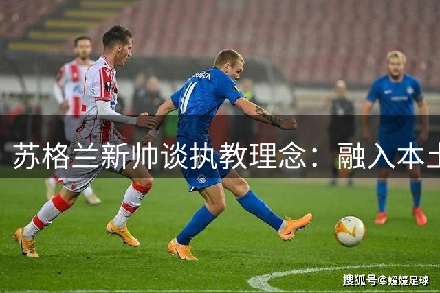苏格兰新帅谈执教理念：融入本土文化是关键