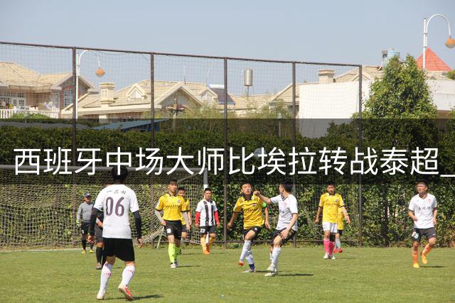 西班牙中场大师比埃拉转战泰超 10号战袍续写亚洲传奇