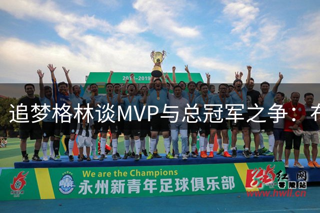 追梦格林谈MVP与总冠军之争：布伦森与罗斯案例揭示深层意义