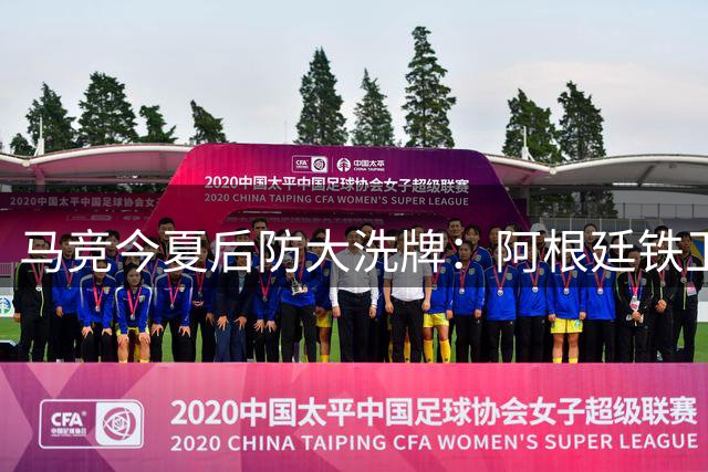 马竞今夏后防大洗牌：阿根廷铁卫接棒 两将转投意英联赛