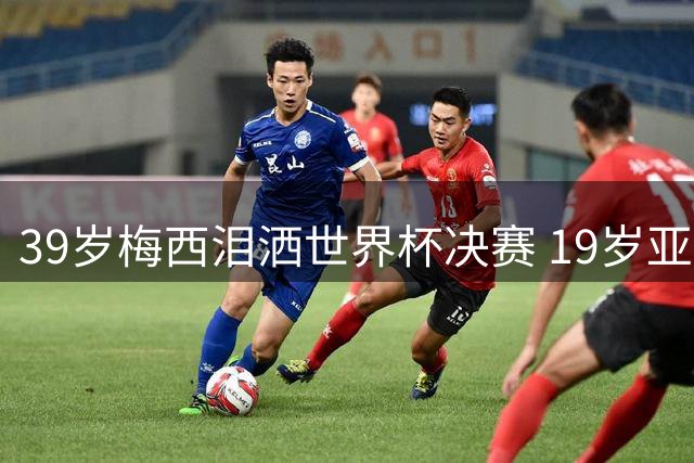39岁梅西泪洒世界杯决赛 19岁亚马尔暖心拥抱诠释传承