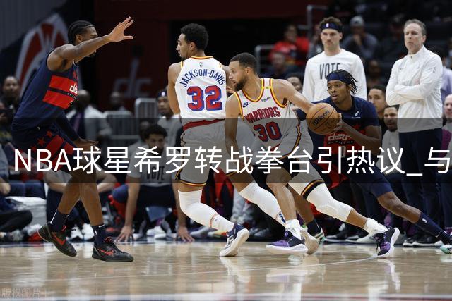 NBA球星希罗转战拳台引热议 与昔日队友冲突细节再遭扒出